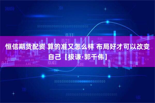 恒信期货配资 算的准又怎么样 布局好才可以改变自己【极谦·郭千伟】