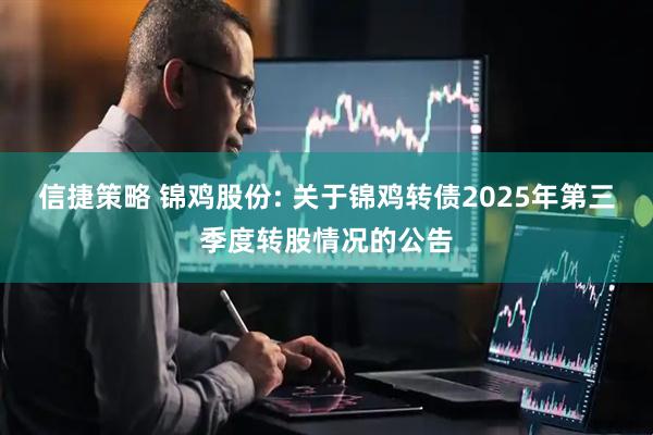 信捷策略 锦鸡股份: 关于锦鸡转债2025年第三季度转股情况的公告