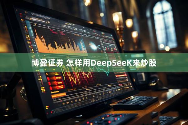 博盈证券 怎样用DeepSeeK来炒股