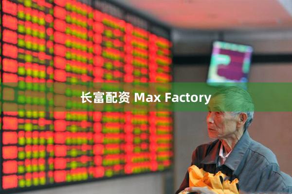 长富配资 Max Factory