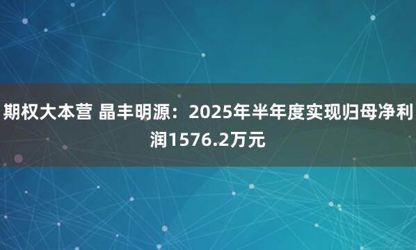 期权大本营 晶丰明源：2025年半年度实现归母净利润1576.2万元